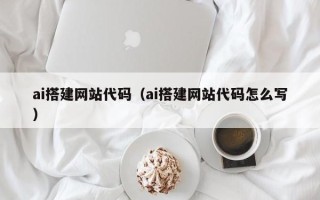 香河ai搭建网站代码（ai搭建网站代码怎么写）