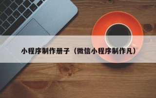 香河小程序制作册子（微信小程序制作凡）