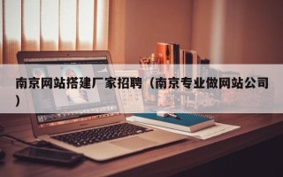 香河南京网站搭建厂家招聘（南京专业做网站公司）