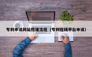 香河专利申请网站搭建流程（专利在线平台申请）