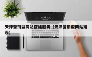香河天津营销型网站搭建服务（天津营销型网站建设）