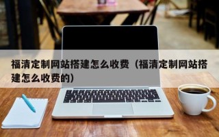 香河福清定制网站搭建怎么收费（福清定制网站搭建怎么收费的）
