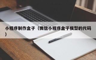 香河小程序制作盒子（微信小程序盒子模型的代码）