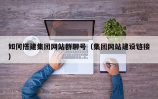 香河如何搭建集团网站群聊号（集团网站建设链接）