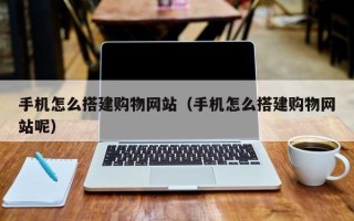 香河手机怎么搭建购物网站（手机怎么搭建购物网站呢）