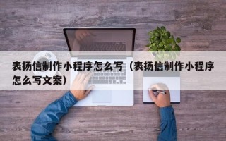 香河表扬信制作小程序怎么写（表扬信制作小程序怎么写文案）