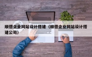 香河顺德企业网站设计搭建（顺德企业网站设计搭建公司）