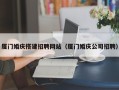 香河厦门婚庆搭建招聘网站（厦门婚庆公司招聘）