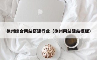 香河徐州综合网站搭建行业（徐州网站建站模板）