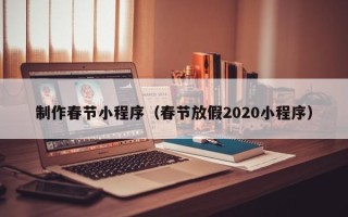 香河制作春节小程序（春节放假2020小程序）