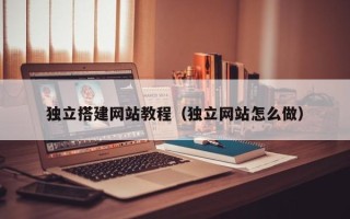 香河独立搭建网站教程（独立网站怎么做）