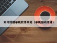 香河如何搭建单机软件网站（单机游戏搭建）