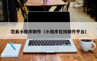香河范县小程序制作（小程序在线制作平台）