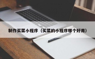 香河制作买菜小程序（买菜的小程序哪个好用）