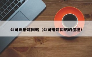 香河公司要搭建网站（公司搭建网站的流程）